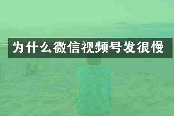 为什么微信视频号发很慢