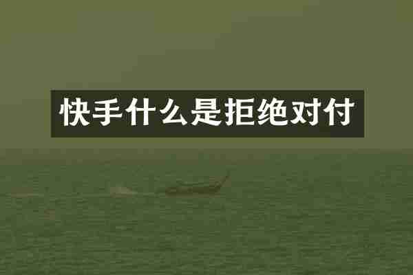 快手什么是拒绝对付