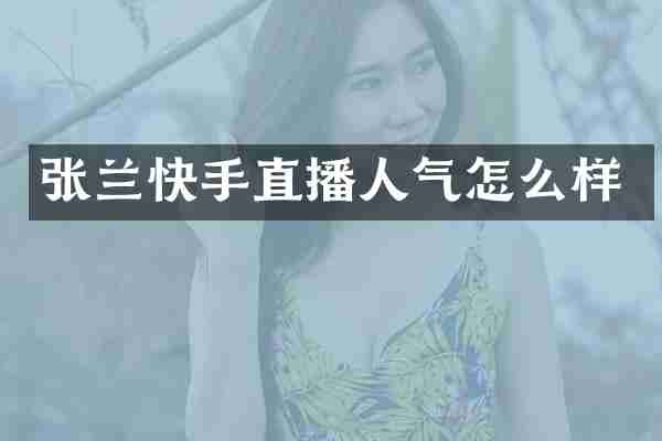 张兰快手直播人气怎么样