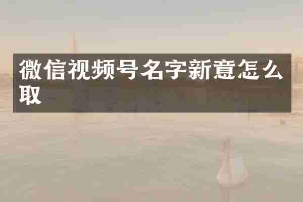 微信视频号名字新意怎么取