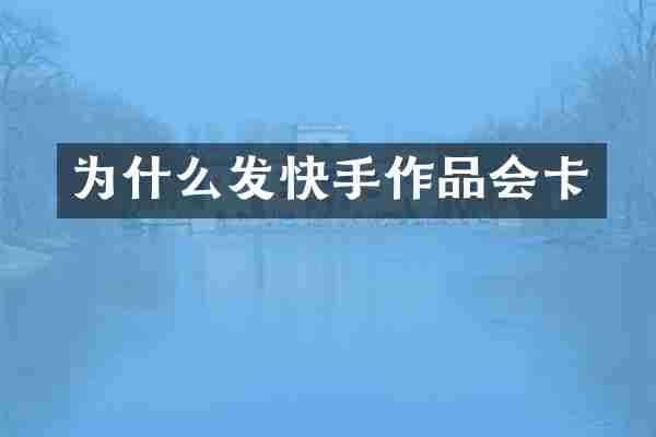 为什么发快手作品会卡