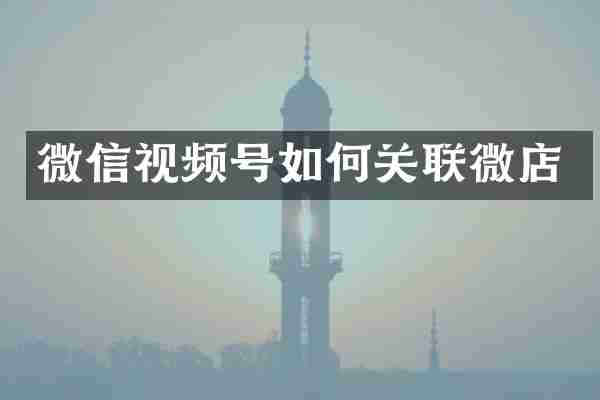 微信视频号如何关联微店