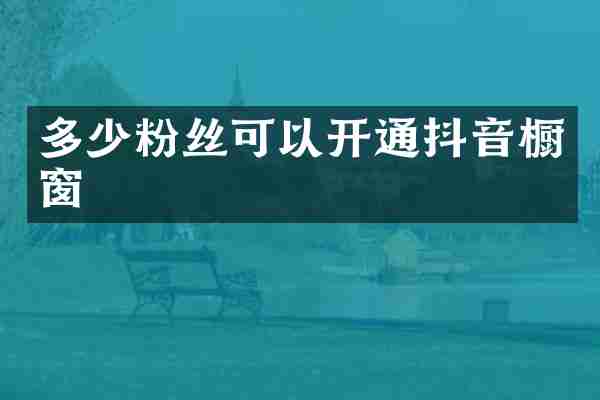 多少粉丝可以开通抖音橱窗