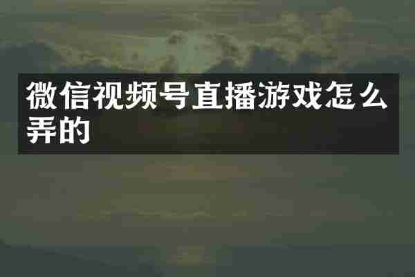 微信视频号直播游戏怎么弄的