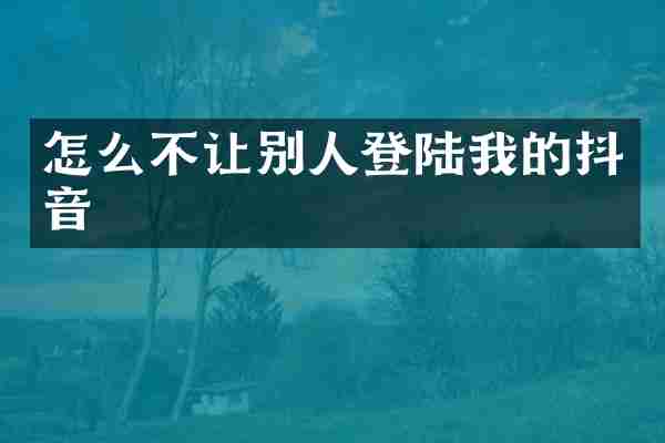 怎么不让别人登陆我的抖音
