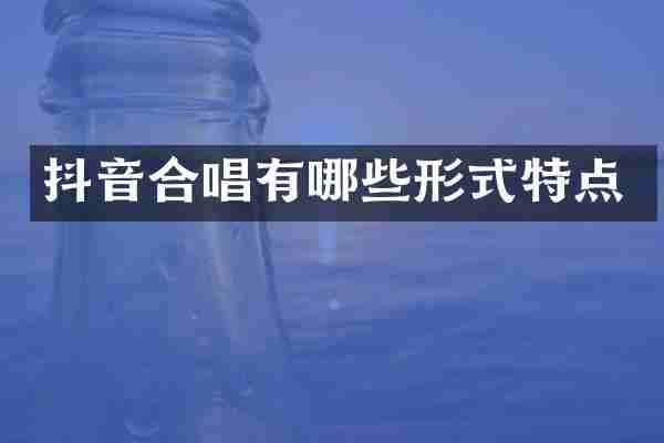 抖音合唱有哪些形式特点