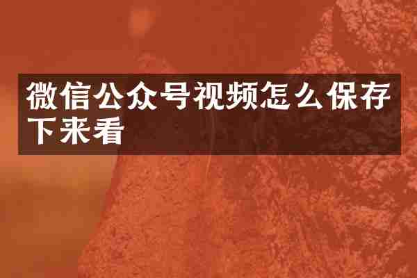 微信公众号视频怎么保存下来看
