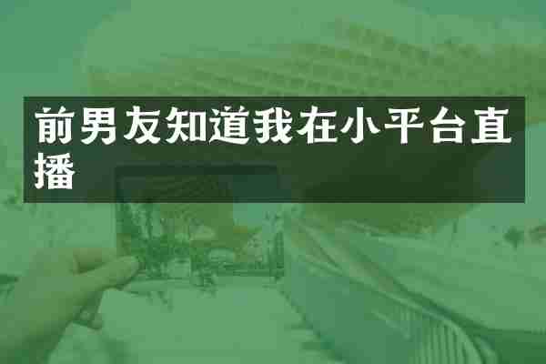 前男友知道我在小平台直播