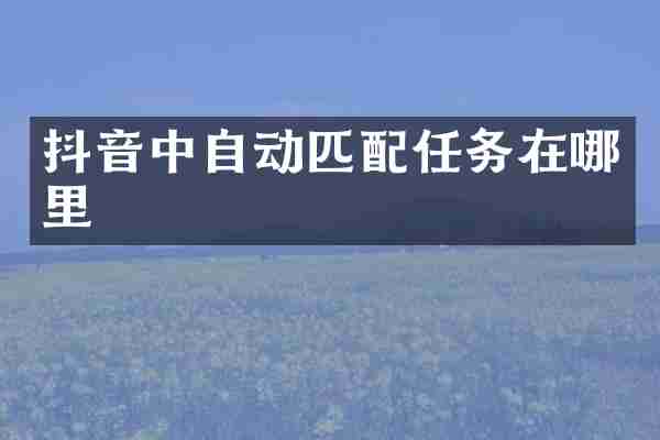 抖音中自动匹配任务在哪里