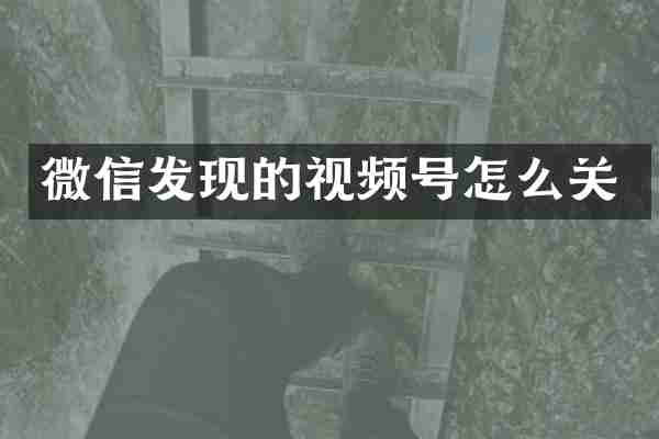 微信发现的视频号怎么关