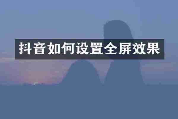 抖音如何设置全屏效果