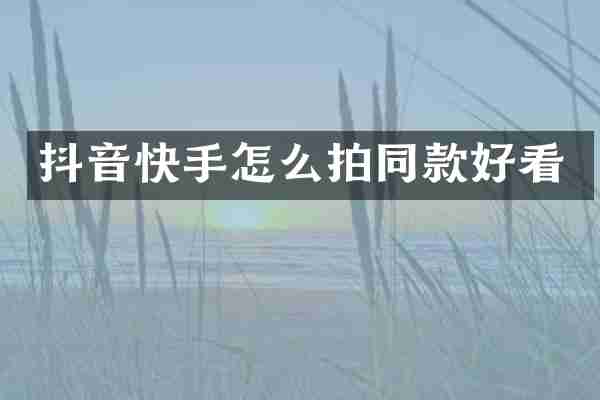 抖音快手怎么拍同款好看