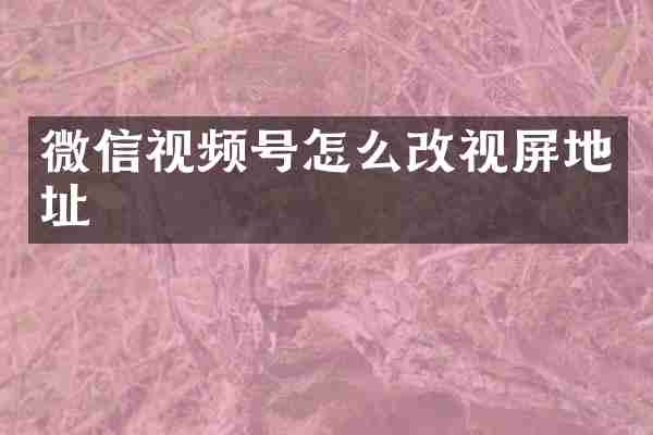 微信视频号怎么改视屏地址