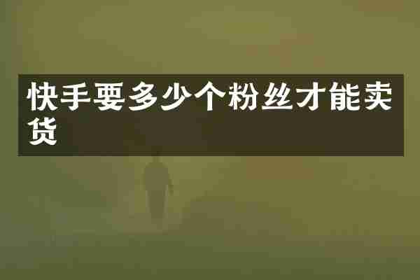快手要多少个粉丝才能卖货