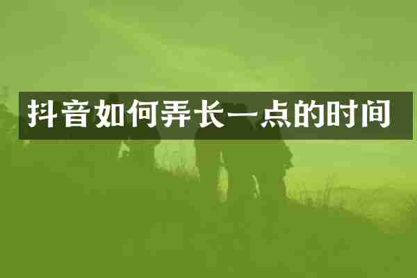 抖音如何弄长一点的时间