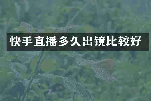 快手直播多久出镜比较好