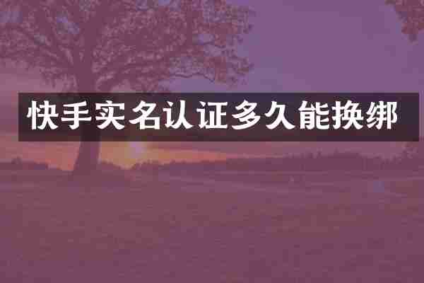 快手实名认证多久能换绑