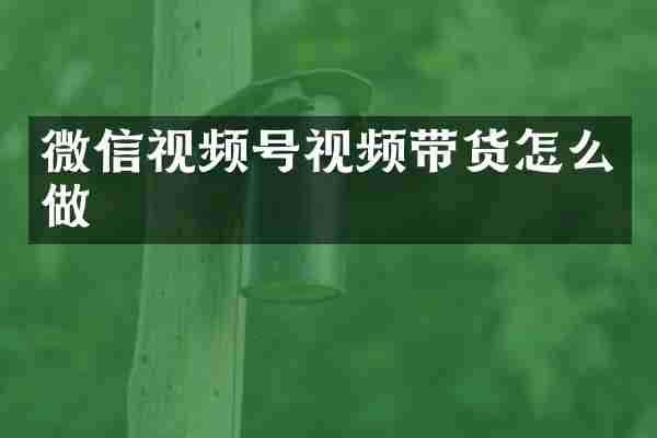 微信视频号视频带货怎么做