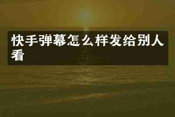 快手弹幕怎么样发给别人看
