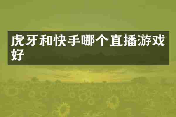 虎牙和快手哪个直播游戏好