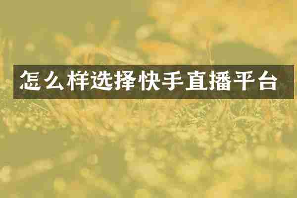 怎么样选择快手直播平台