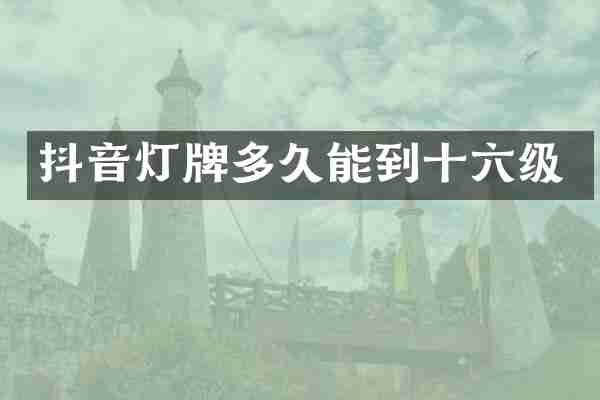 抖音灯牌多久能到十六级
