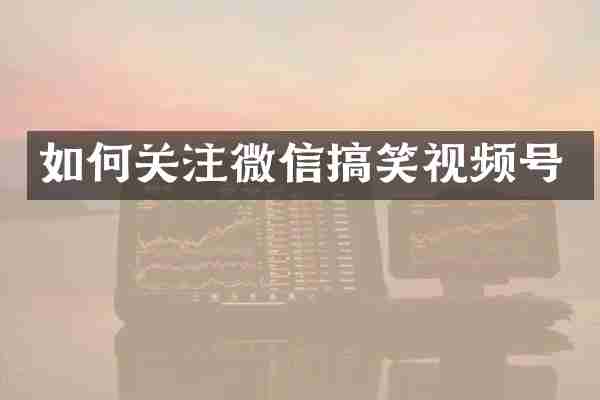 如何关注微信搞笑视频号