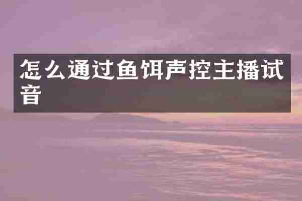 怎么通过鱼饵声控主播试音
