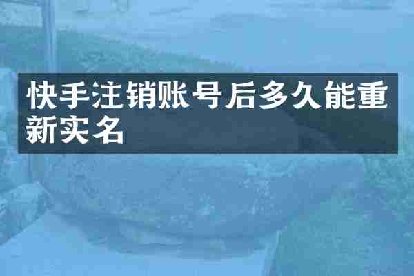 快手注销账号后多久能重新实名