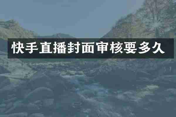 快手直播封面审核要多久