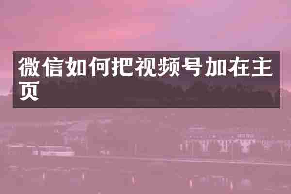 微信如何把视频号加在主页