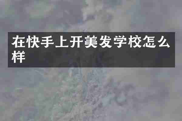 在快手上开美发学校怎么样