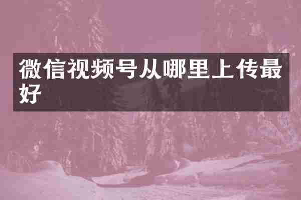 微信视频号从哪里上传最好