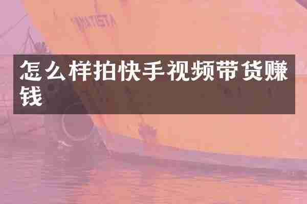 怎么样拍快手视频带货赚钱