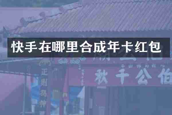快手在哪里合成年卡红包