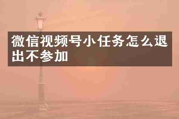 微信视频号小任务怎么退出不参加