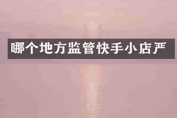 哪个地方监管快手小店严