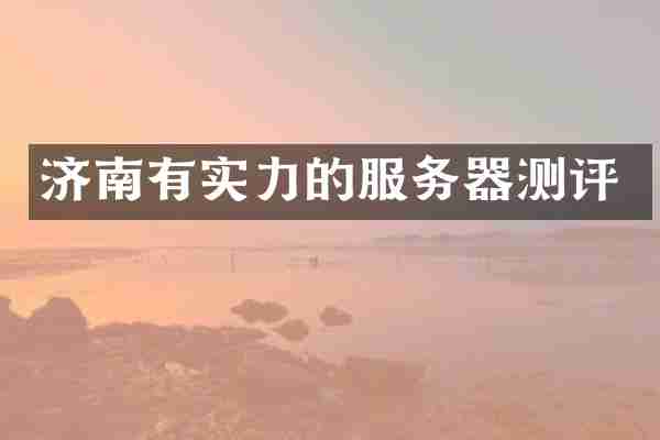 济南有实力的服务器测评