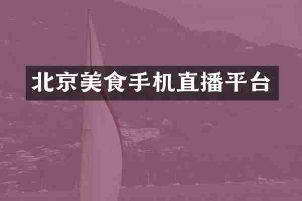 北京美食手机直播平台
