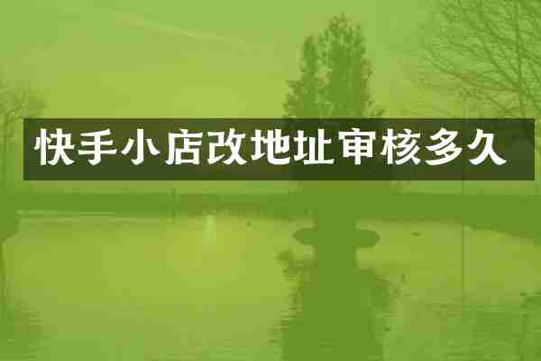 快手小店改地址审核多久