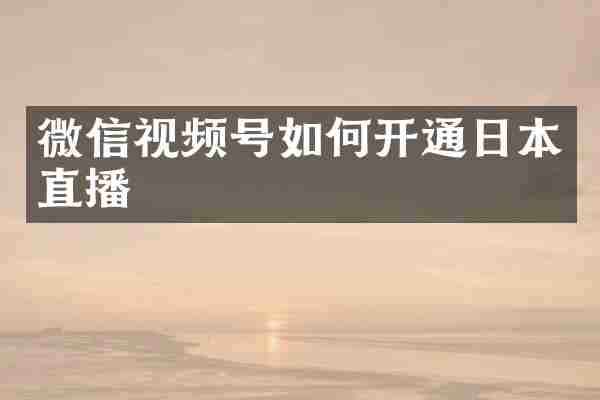 微信视频号如何开通日本直播