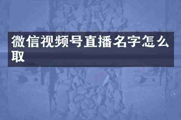 微信视频号直播名字怎么取