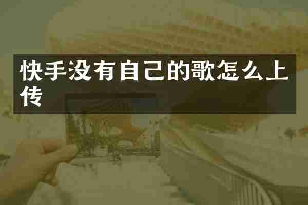 快手没有自己的歌怎么上传