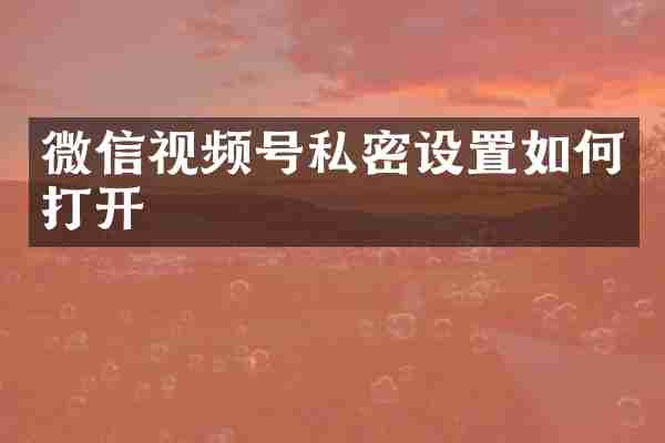微信视频号私密设置如何打开