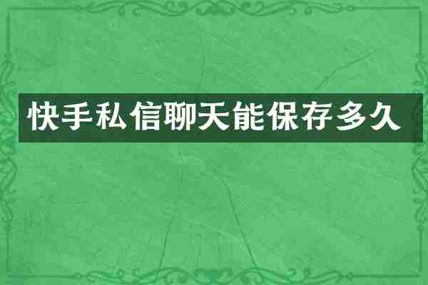 快手私信聊天能保存多久