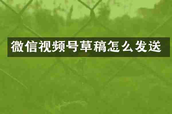 微信视频号草稿怎么发送