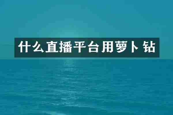 什么直播平台用萝卜钻