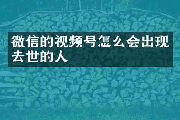 微信的视频号怎么会出现去世的人