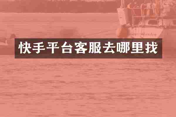 快手平台客服去哪里找