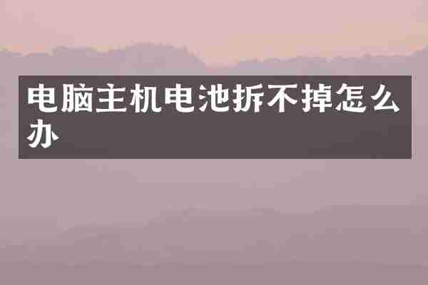 电脑主机电池拆不掉怎么办
